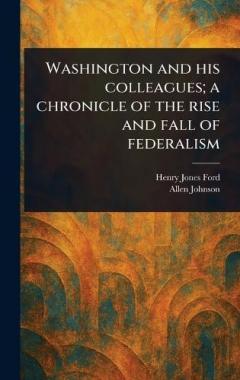 Coperta cărții Washington and His Colleagues; a Chronicle of the Rise and Fall of Federalism