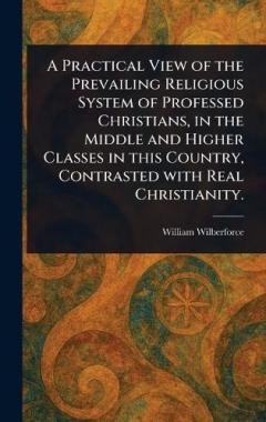Coperta cărții A Practical View of the Prevailing Religious System of Professed Christians, in the Middle and Higher Classes in This Country, Contrasted With Real Christianity.
