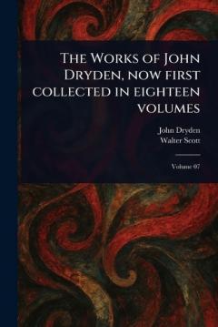 The Works of John Dryden, Now First Collected in Eighteen Volumes