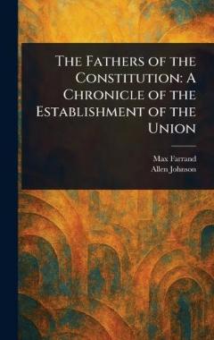 The Fathers of the Constitution: A Chronicle of the Establishment of the Union