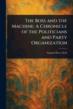 The Boss and the Machine: A Chronicle of the Politicians and Party Organization