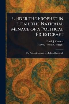Coperta cărții Under the Prophet in Utah; the National Menace of a Political Priestcraft
