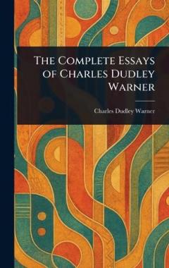 The Complete Essays of Charles Dudley Warner