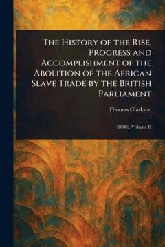 The History of the Rise, Progress and Accomplishment of the Abolition of the African Slave Trade by the British Parliament