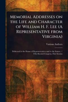 Memorial Addresses on the Life and Character of William H. F. Lee (A Representative From Virginia)