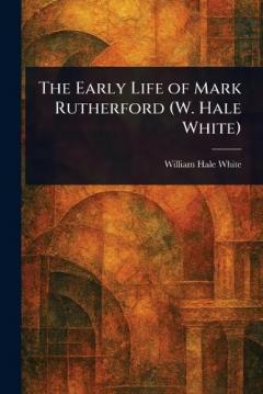 Coperta cărții The Early Life of Mark Rutherford (W. Hale White)