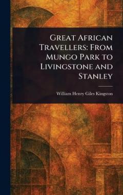 Great African Travellers: From Mungo Park to Livingstone and Stanley