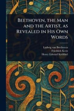 Beethoven, the Man and the Artist, as Revealed in His Own Words