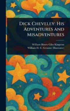 Dick Cheveley: His Adventures and Misadventures