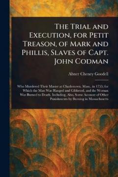 Coperta cărții The Trial and Execution, for Petit Treason, of Mark and Phillis, Slaves of Capt. John Codman