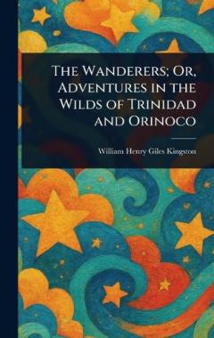 The Wanderers; Or, Adventures in the Wilds of Trinidad and Orinoco