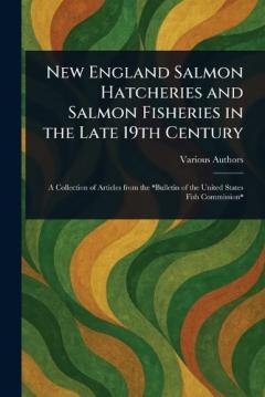 New England Salmon Hatcheries and Salmon Fisheries in the Late 19th Century