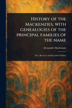 History of the Mackenzies, With Genealogies of the Principal Families of the Name