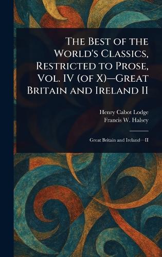 The Best of the World's Classics, Restricted to Prose, Vol. IV (of X)-Great Britain and Ireland II