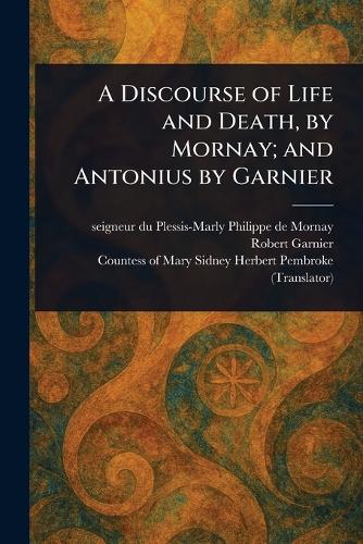 Coperta cărții A Discourse of Life and Death, by Mornay; and Antonius by Garnier
