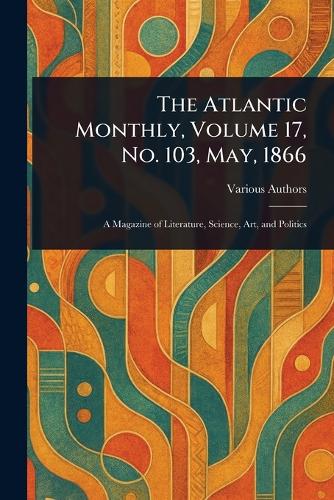 The Atlantic Monthly, Volume 17, No. 103, May, 1866