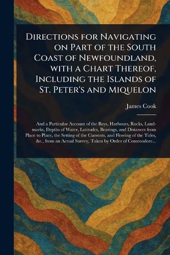 Directions for Navigating on Part of the South Coast of Newfoundland, With a Chart Thereof, Including the Islands of St. Peter's and Miquelon
