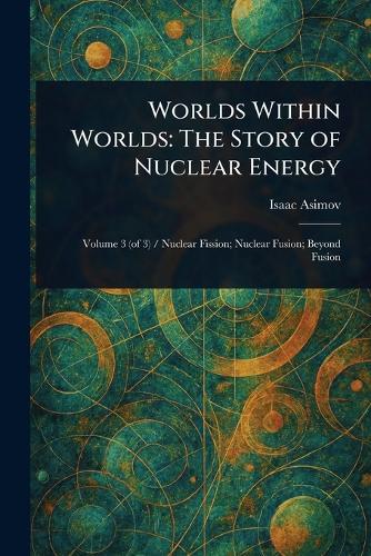 Worlds Within Worlds: The Story of Nuclear Energy