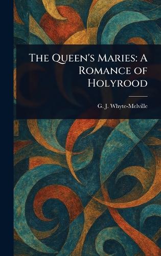 The Queen's Maries: A Romance of Holyrood