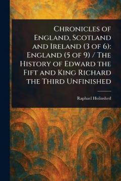 Coperta cărții Chronicles of England, Scotland and Ireland (3 of 6): England (5 of 9) / The History of Edward the Fift and King Richard the Third Unfinished