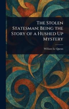 The Stolen Statesman: Being the Story of a Hushed Up Mystery