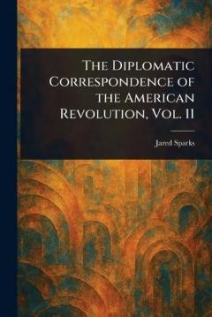 The Diplomatic Correspondence of the American Revolution, Vol. 11