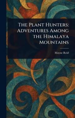 The Plant Hunters: Adventures Among the Himalaya Mountains
