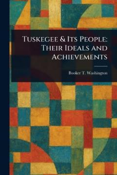 Tuskegee & Its People: Their Ideals and Achievements