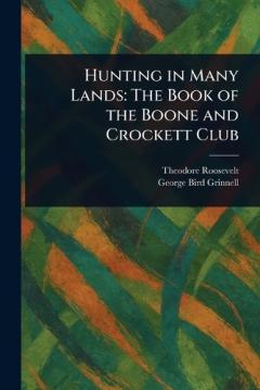Hunting in Many Lands: The Book of the Boone and Crockett Club