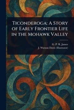 Ticonderoga: A Story of Early Frontier Life in the Mohawk Valley