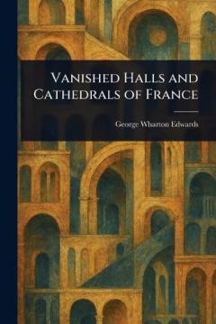 Coperta cărții Vanished Halls and Cathedrals of France