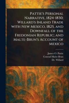 Coperta cărții Pattie's Personal Narrative, 1824-1830; Willard's Inland Trade With New Mexico, 1825, and Downfall of the Fredonian Republic; and Malte-Brun's Account of Mexico
