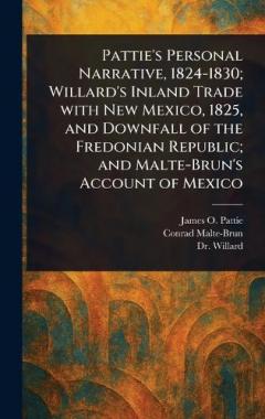 Coperta cărții Pattie's Personal Narrative, 1824-1830; Willard's Inland Trade With New Mexico, 1825, and Downfall of the Fredonian Republic; and Malte-Brun's Account of Mexico