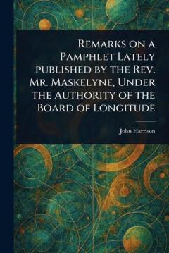 Coperta cărții Remarks on a Pamphlet Lately Published by the Rev. Mr. Maskelyne, Under the Authority of the Board of Longitude