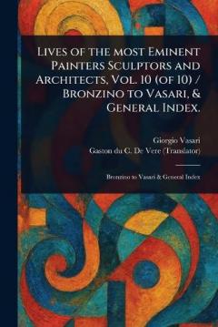 Lives of the Most Eminent Painters Sculptors and Architects, Vol. 10 (of 10) / Bronzino to Vasari, & General Index.