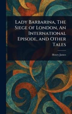 Lady Barbarina, The Siege of London, An International Episode, and Other Tales