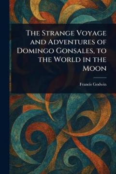 The Strange Voyage and Adventures of Domingo Gonsales, to the World in the Moon