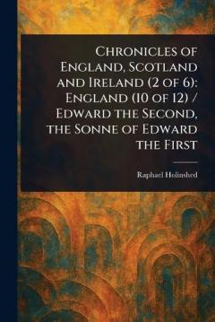 Coperta cărții Chronicles of England, Scotland and Ireland (2 of 6): England (10 of 12) / Edward the Second, the Sonne of Edward the First