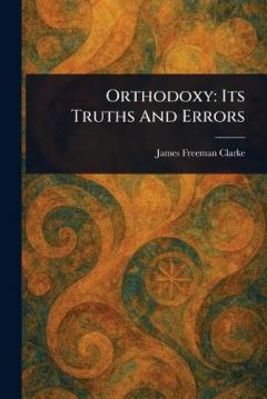 Orthodoxy: Its Truths And Errors