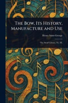 Coperta cărții The Bow, Its History, Manufacture and Use