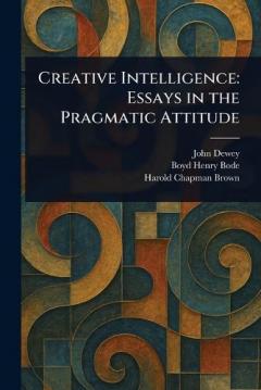 Creative Intelligence: Essays in the Pragmatic Attitude