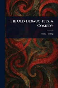 The Old Debauchees. A Comedy