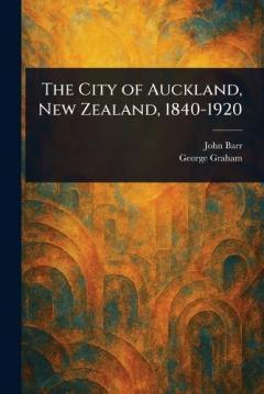 The City of Auckland, New Zealand, 1840-1920