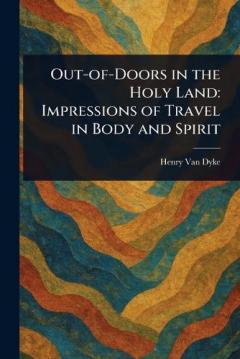 Out-of-Doors in the Holy Land: Impressions of Travel in Body and Spirit