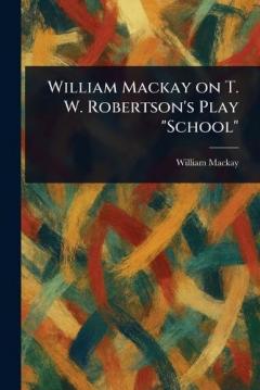 Coperta cărții William Mackay on T. W. Robertson's Play "School"