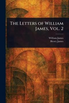 The Letters of William James, Vol. 2