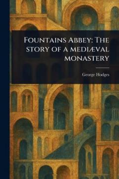 Fountains Abbey: The Story of a Mediæval Monastery