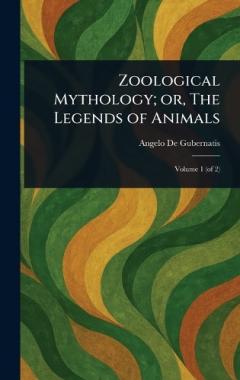 Zoological Mythology; or, The Legends of Animals