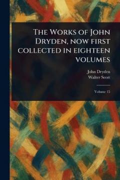 The Works of John Dryden, Now First Collected in Eighteen Volumes