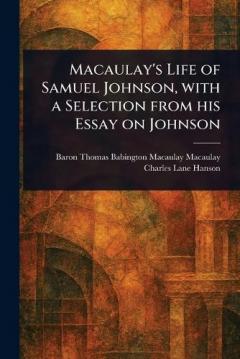 Macaulay's Life of Samuel Johnson, With a Selection From His Essay on Johnson